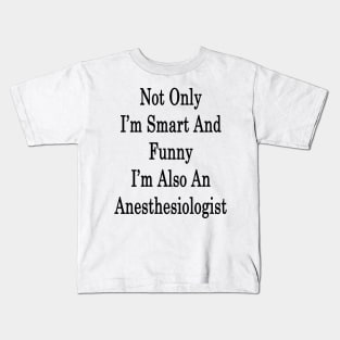 Not Only I'm Smart And Funny I'm Also An Anesthesiologist Kids T-Shirt